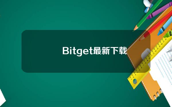   　　Bitget最新下载APP，全新干货来袭