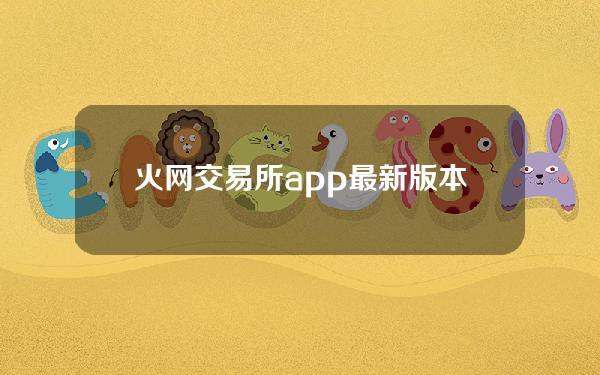 火网交易所app最新版本正式下载是最新版本的正式下载。