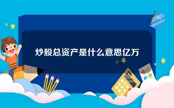 炒股总资产是什么意思(亿万富豪靠什么赚钱？这10大行业了解一下)