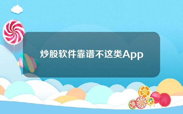 炒股软件靠谱不(这类App，千万要小心)