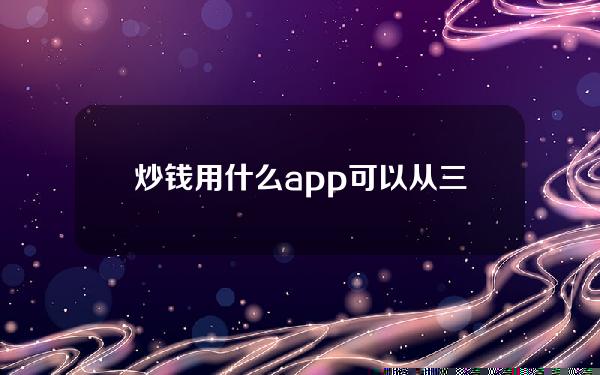 炒钱用什么app？可以从三大炒币软件中选择！