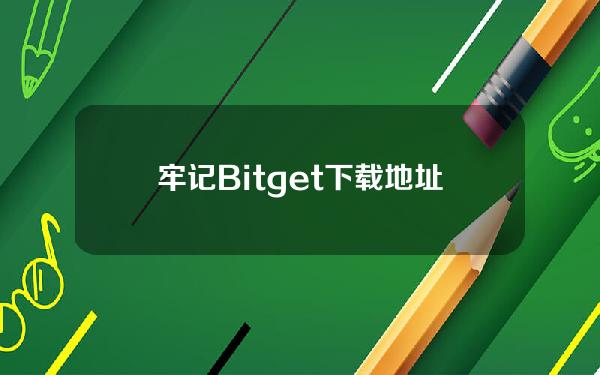   牢记Bitget下载地址，体验一键跟单的便捷