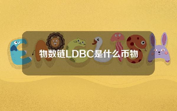 物数链(LDBC)是什么币？物数链官网总量及上架交易所介绍