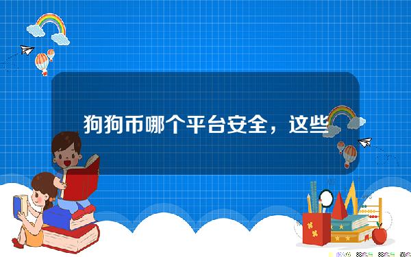   狗狗币哪个平台安全，这些交易所值得选择