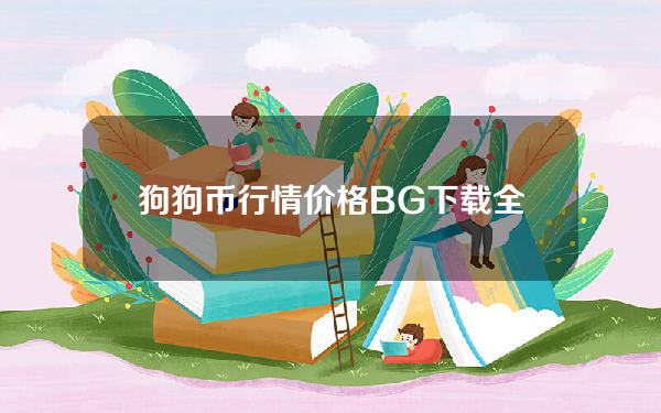   狗狗币行情价格 BG下载全新分享