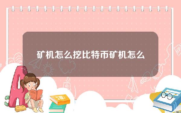 矿机怎么挖比特币(矿机怎么挖比特币视频)