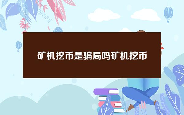 矿机挖币是骗局吗？矿机挖币风险大不大？