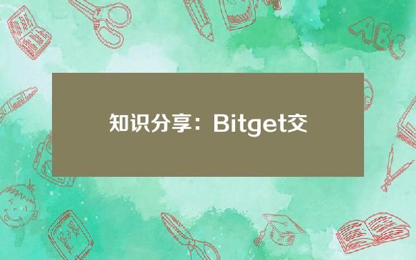   知识分享：Bitget交易APP安全下载地址