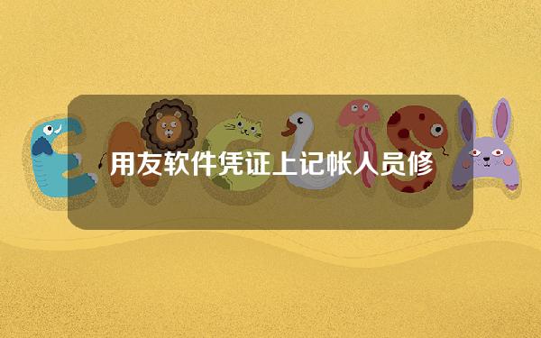 用友软件凭证上记帐人员修改(用友中已记账的凭证如何修改)