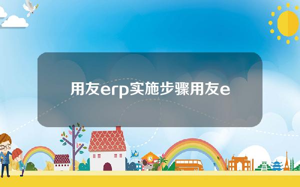 用友erp实施步骤(用友erp教学视频教程)