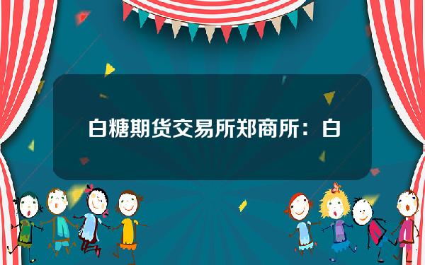 白糖期货交易所(郑商所：白糖期货2305合约交易保证金标准调整为10% 涨跌停板幅度调整为8%)