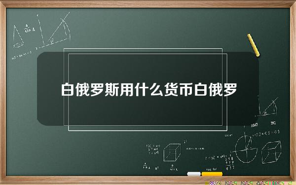 白俄罗斯用什么货币？白俄罗斯物价消费水平