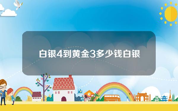 白银4到黄金3多少钱(白银4到黄金3多少钱一把)