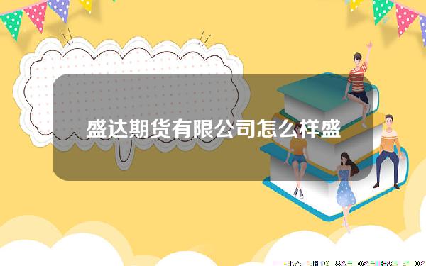 盛达期货有限公司怎么样(盛达期货正规吗)