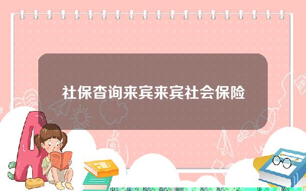 社保杳询来宾(来宾社会保险服务中心)