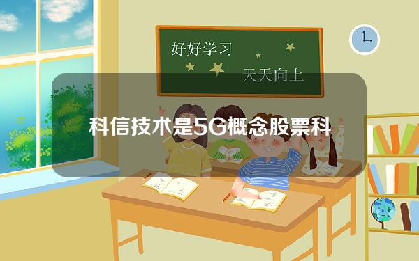 科信技术是5G概念股票(科信技术5g投资600)