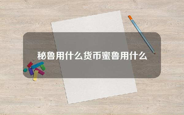 秘鲁用什么货币 蜜鲁用什么币