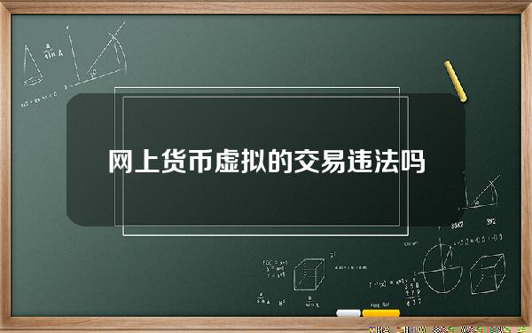 网上货币虚拟的交易违法吗(货币交易是什么意思)