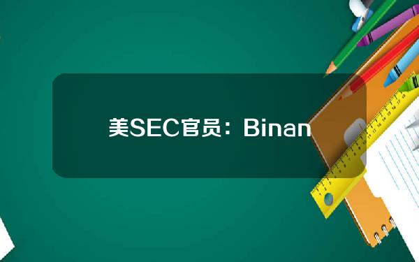 美SEC官员：BinanceUS在经营未注册证券交易所