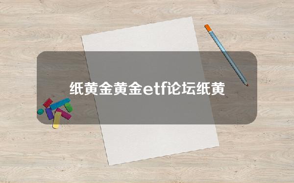 纸黄金 黄金etf 论坛(纸黄金etf持仓)