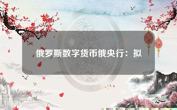 俄罗斯 数字货币(俄央行：拟明年底前推出可用于国际支付的数字卢布)