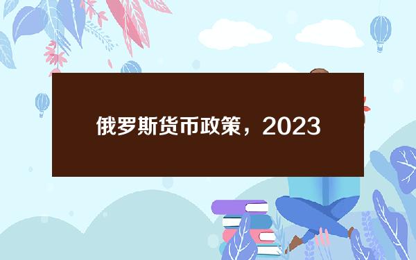 俄罗斯 货币政策，2023年货币政策分析