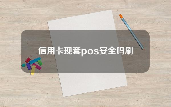 信用卡现套pos安全吗(刷信用卡套现的机子叫什么)