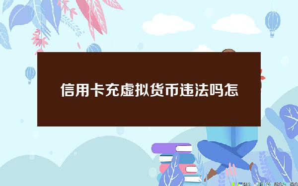 信用卡充虚拟货币违法吗 怎么用信用卡买虚拟货币？