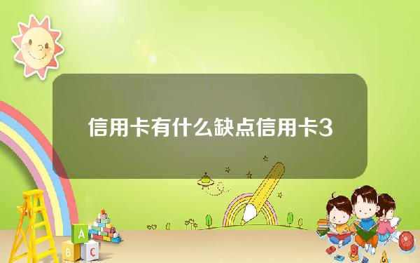 信用卡有什么缺点(信用卡3大坑)