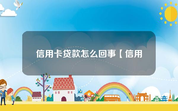 信用卡贷款怎么回事(【信用卡贷】是什么)