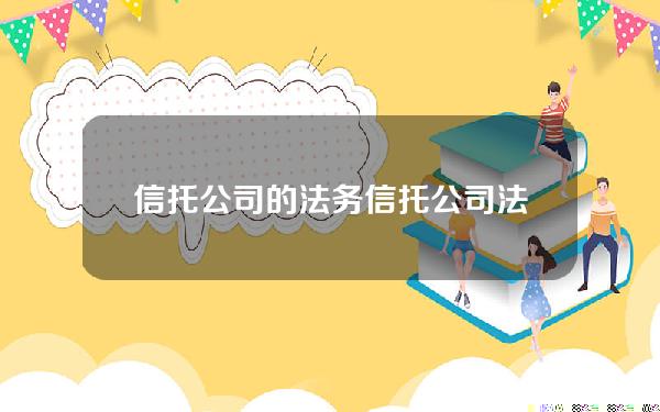 信托公司的法务(信托公司法务岗累吗)