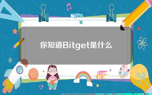   你知道Bitget是什么交易所吗