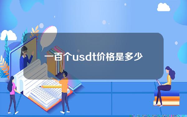 一百个usdt价格是多少哪些交易所能买usdt