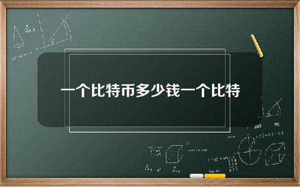 一个比特币多少钱(一个比特币值多少钱)