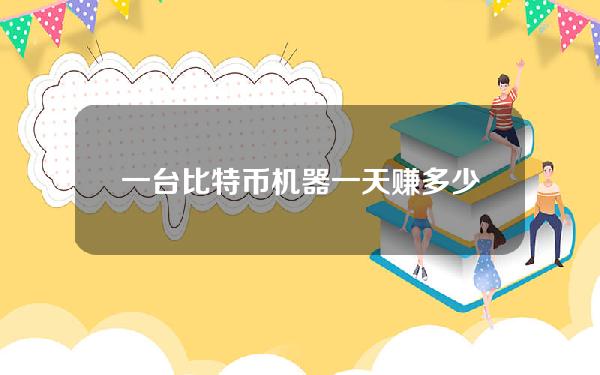 一台比特币机器一天赚多少钱(比特币一年能赚多少钱)？