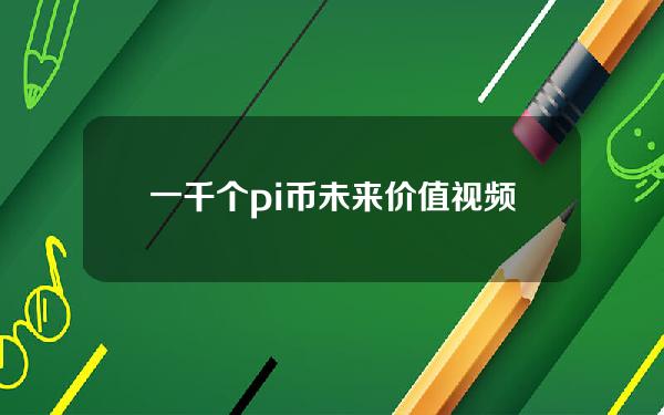 一千个pi币未来价值视频（800个pi币未来值多少钱）