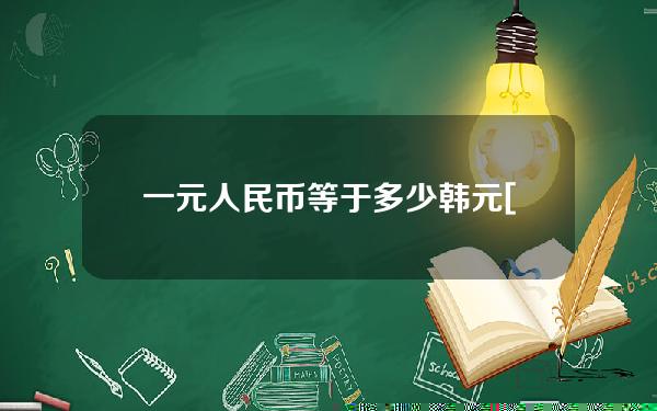 一元人民币等于多少韩元[一元人民币等于多少美元？]