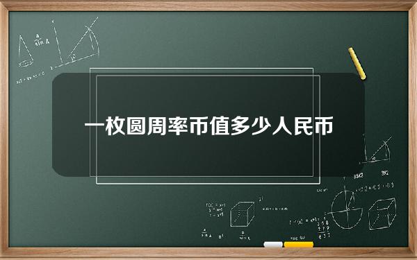 一枚圆周率币值多少人民币(圆周率币等于人民币)？