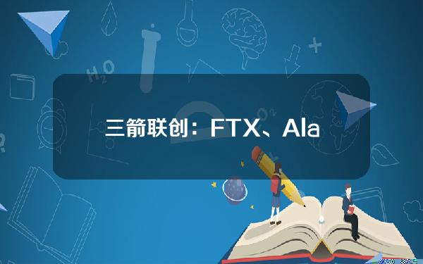 三箭联创：FTX、Alameda“串通”击垮三箭，SBF予以否认