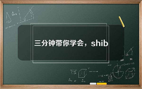   三分钟带你学会，shib怎么买入和卖出