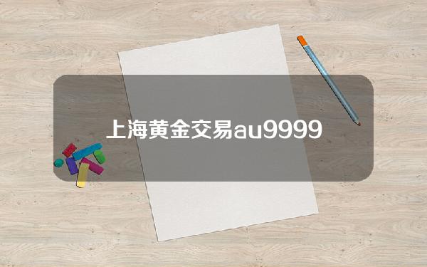 上海黄金交易au99.99标准黄金(上海黄金交易所9999金价格)