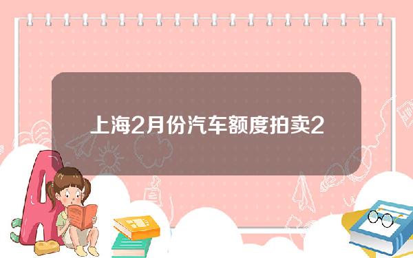 上海2月份汽车额度拍卖2016(2020年上海汽车拍牌价格)