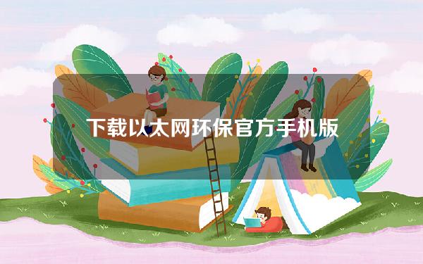 下载以太网环保官方手机版(下载以太网环保链app)