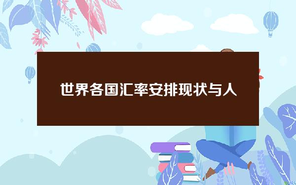 世界各国汇率安排现状与人民币汇率制度改革(世界各国货币与人民币汇率转换)