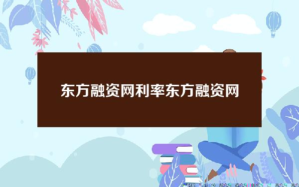 东方融资网 利率(东方融资网利率)