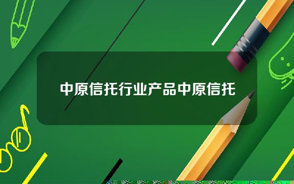 中原信托行业产品(中原信托行业产品分析)