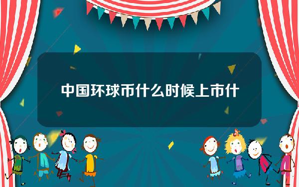 中国环球币什么时候上市？什么& # 039；最新情况如何？全球硬币什么时候发行？