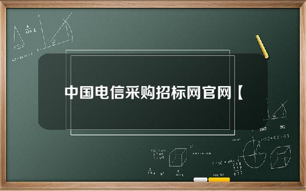 中国电信采购招标网官网【中国电信招标公告】