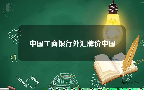 中国工商银行外汇牌价(中国工商银行外汇牌价实时汇率)