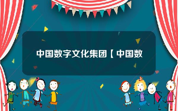 中国数字文化集团【中国数字文化集团董事长】